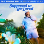 DJ Khaled – Supposed To Be Loved Lyrics Ft Lil Baby, Future & Lil Uzi Vert