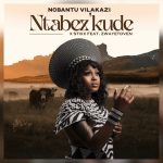 Nobantu Vilakazi & Stixx – “Ntabez’kude” ft. Zwayetoven